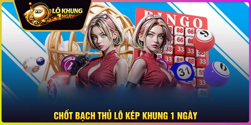 Chốt bạch thủ lô kép khung 1 ngày số vip trúng lớn