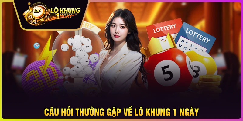 Những câu hỏi phổ biến nhất tại Lô khung 1 ngày